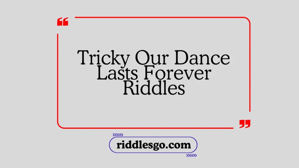 Tricky Our Dance Lasts Forever Riddles