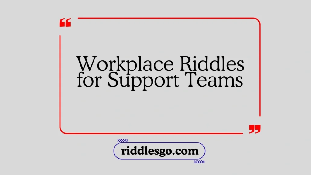 Workplace Riddles for Support Teams