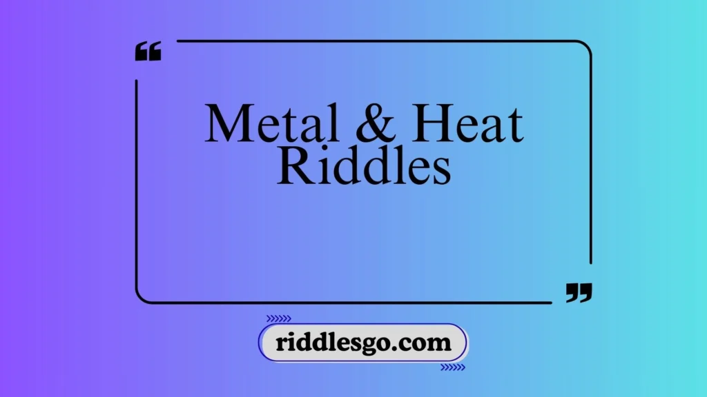 Metal & Heat Riddles
