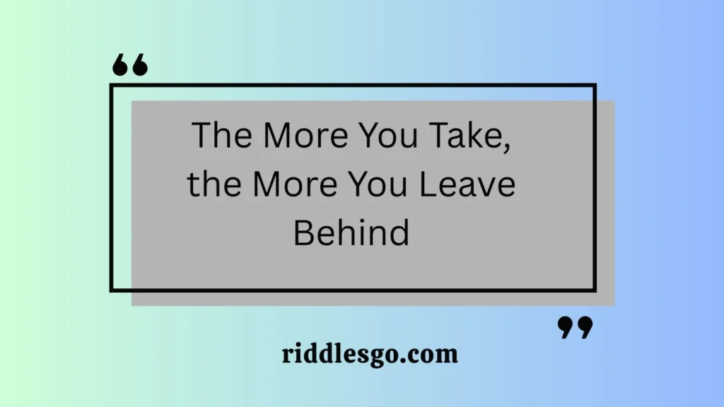 The More You Take, the More You Leave Behind