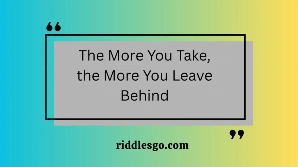 The More You Take, the More You Leave Behind