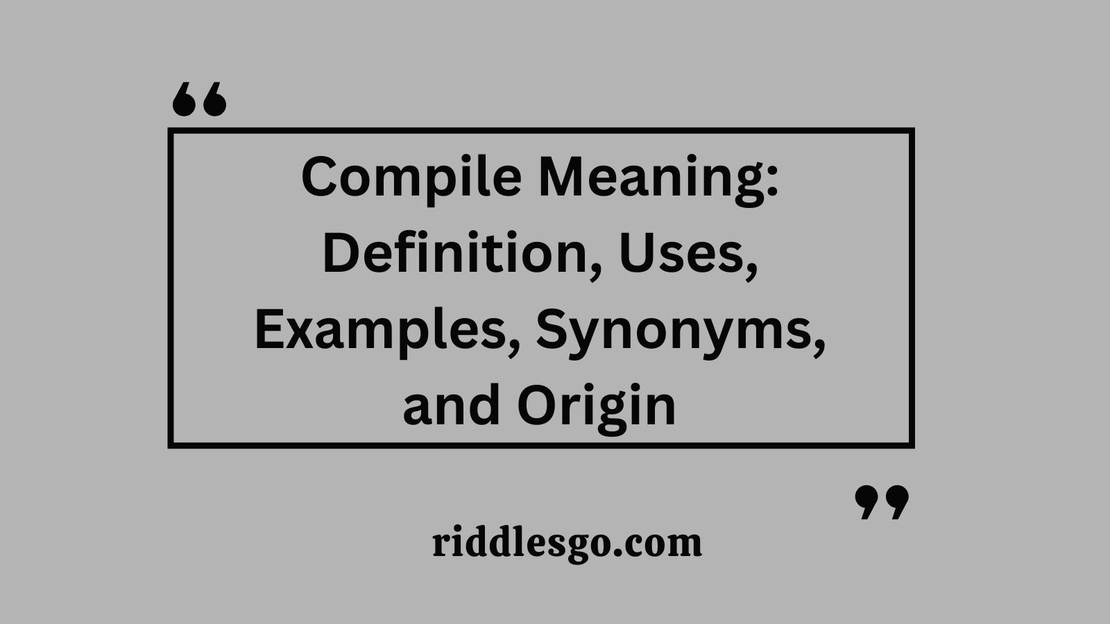 Compile Meaning: Definition, Uses, Examples, Synonyms, and Origin